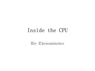 Inside the CPU

 By: Themassmaker
 