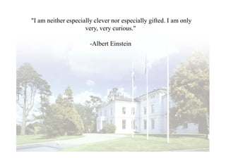 "I am neither especially clever nor especially gifted. I am only
                     very, very curious."

                       -Albert Einstein
 