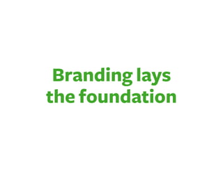 Branding lays
the foundation
 