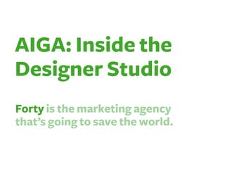 AIGA: Inside the
Designer Studio
Forty is the marketing agency
that’s going to save the world.
 