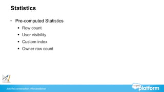 Join the conversation: #forcewebinar
Statistics
•  Pre-computed Statistics
§  Row count
§  User visibility
§  Custom index
§  Owner row count
 