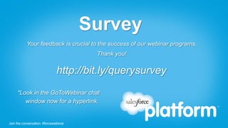 Join the conversation: #forcewebinarJoin the conversation: #forcewebinar
Survey
Your feedback is crucial to the success of our webinar programs.
Thank you!
http://bit.ly/querysurvey
*Look in the GoToWebinar chat
window now for a hyperlink.
 