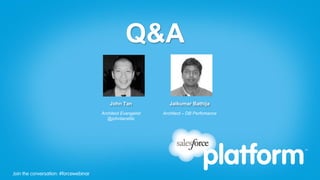 Join the conversation: #forcewebinarJoin the conversation: #forcewebinar
John Tan
Architect Evangelist
@johntansfdc
Jaikumar Bathija
Architect – DB Perfomance
Q&A
 