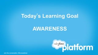 Join the conversation: #forcewebinarJoin the conversation: #forcewebinar
Today s Learning Goal
AWARENESS
 