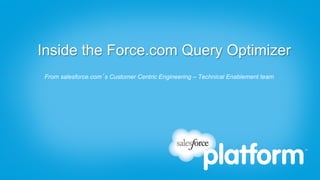 Inside the Force.com Query Optimizer
From salesforce.com’s Customer Centric Engineering – Technical Enablement team
 