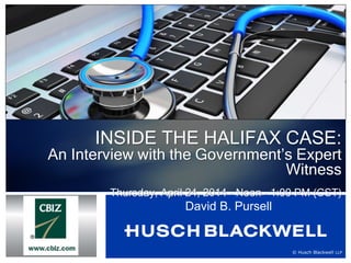 © Husch Blackwell LLP
INSIDE THE HALIFAX CASE:
An Interview with the Government’s Expert
Witness
Thursday, April 24, 2014 – Noon – 1:00 PM (CST)
David B. Pursell
 