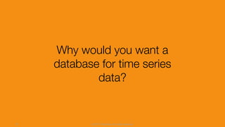 © 2017 InfluxData. All rights reserved.13
Why would you want a
database for time series
data?
 