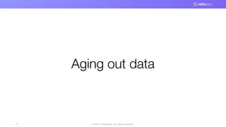 © 2017 InfluxData. All rights reserved.17
Aging out data
 