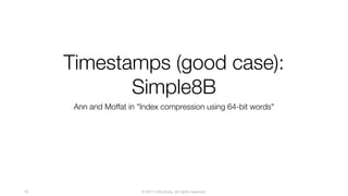 © 2017 InfluxData. All rights reserved.76
Timestamps (good case):
Simple8B
Ann and Moffat in "Index compression using 64-bit words"
 