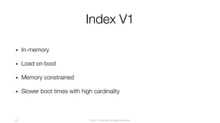 © 2017 InfluxData. All rights reserved.93
Index V1
• In-memory
• Load on boot
• Memory constrained
• Slower boot times with high cardinality
 
