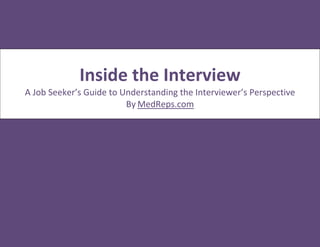 Inside the Interview
A Job Seeker’s Guide to Understanding the Interviewer’s Perspective
By MedReps.com
 