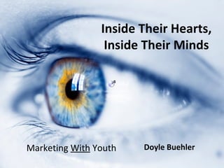 Inside Their Hearts,
                 Inside Their Minds




Marketing With Youth   Doyle Buehler
 