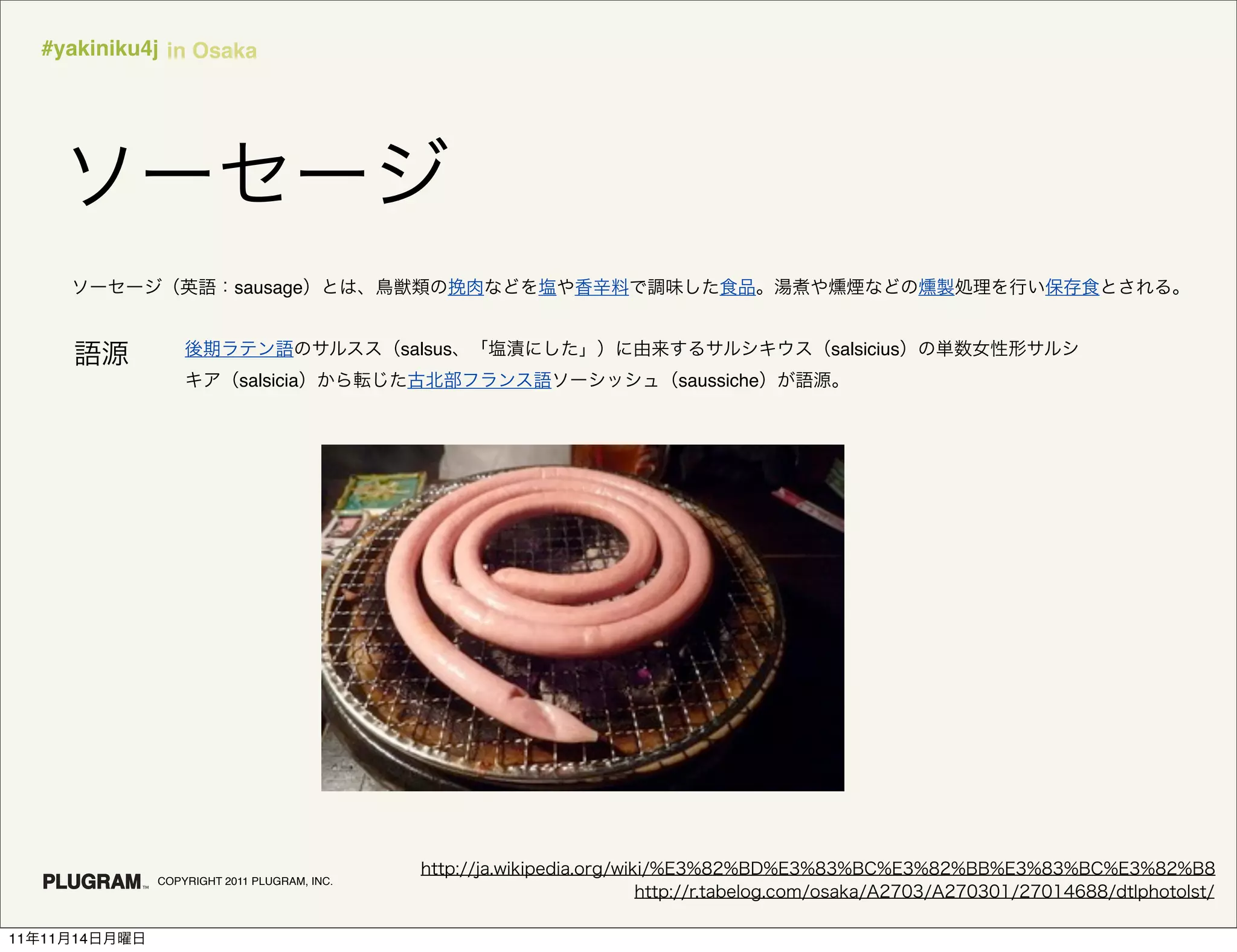 #yakiniku4j in Osaka




                           sausage


                                              salsus               salsicius
                            salsicia                   saussiche




               COPYRIGHT 2011 PLUGRAM, INC.




11   11   14
 