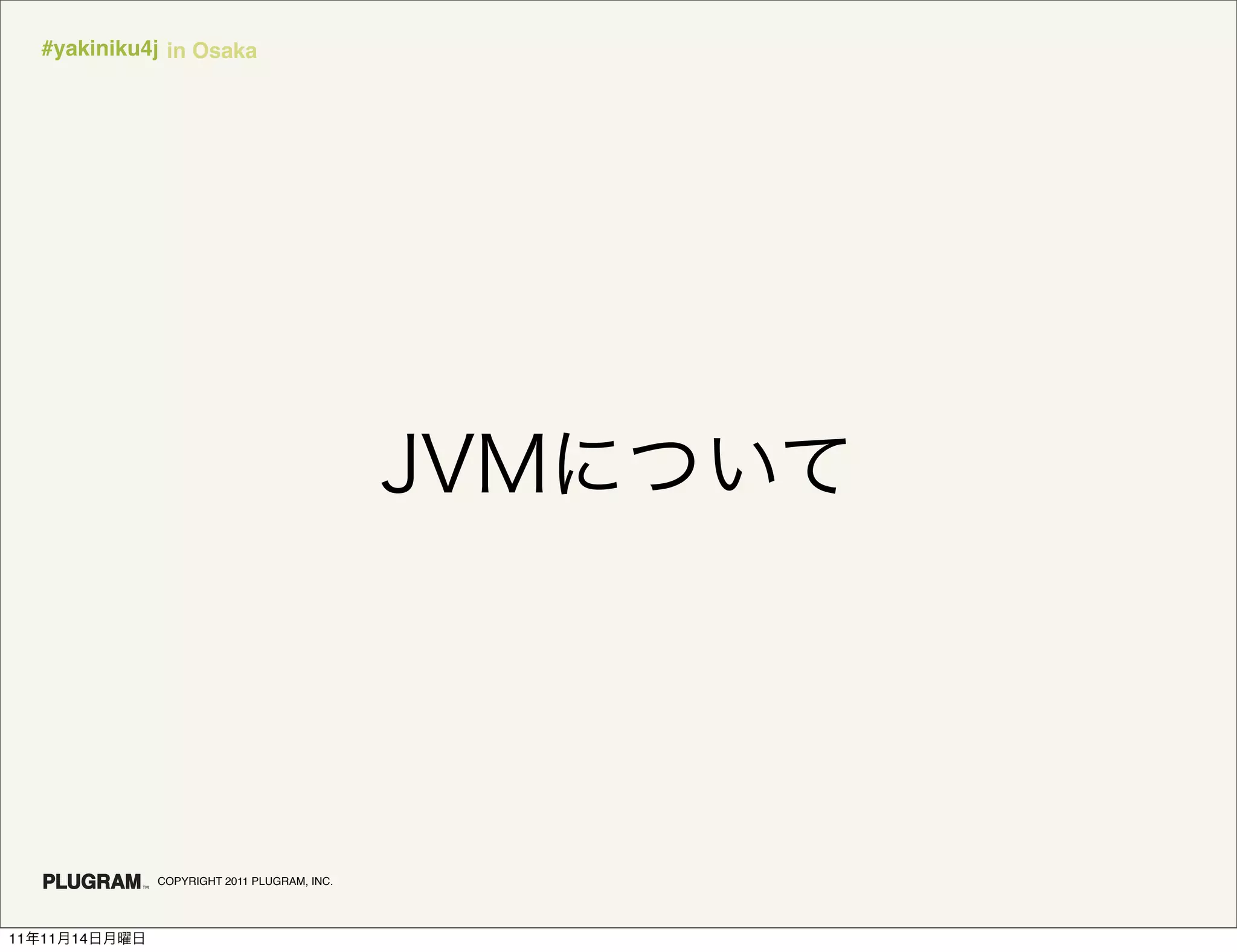 #yakiniku4j in Osaka




               COPYRIGHT 2011 PLUGRAM, INC.




11   11   14
 