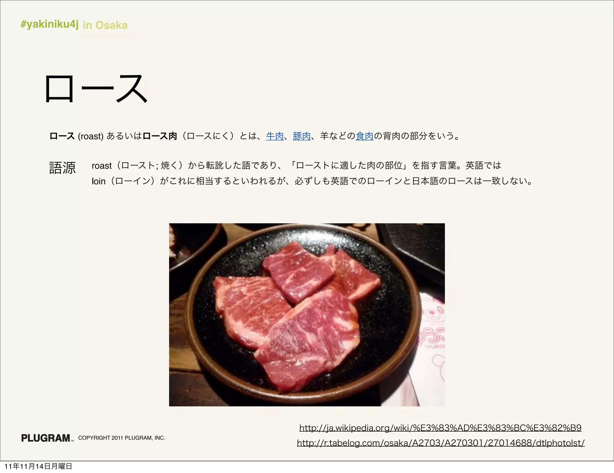 #yakiniku4j in Osaka




               (roast)


                   roast               ;
                   loin




               COPYRIGHT 2011 PLUGRAM, INC.




11   11   14
 