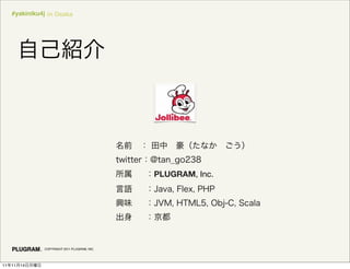 #yakiniku4j in Osaka




                                              PLUGRAM, Inc.




               COPYRIGHT 2011 PLUGRAM, INC.




11   11   14
 