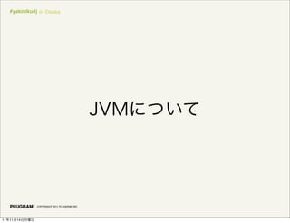 #yakiniku4j in Osaka




               COPYRIGHT 2011 PLUGRAM, INC.




11   11   14
 