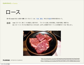 #yakiniku4j in Osaka




               (roast)


                   roast               ;
                   loin




               COPYRIGHT 2011 PLUGRAM, INC.




11   11   14
 