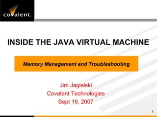 INSIDE THE JAVA VIRTUAL MACHINE

   Memory Management and Troubleshooting



               Jim Jagielski
           Covalent Technologies
              Sept 19, 2007
                                           1
 