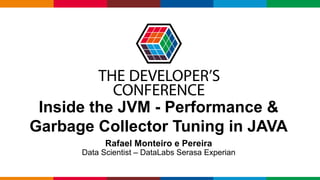 Globalcode – Open4education
Inside the JVM - Performance &
Garbage Collector Tuning in JAVA
Rafael Monteiro e Pereira
Data Scientist – DataLabs Serasa Experian
 