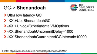 Globalcode – Open4education
GC-> Shenandoah
Ultra low latency GC
-XX:+UseShenandoahGC
-XX:+UnlockExperimentalVMOptions
-XX:ShenandoahUncommitDelay=1000
-XX:ShenandoahGuaranteedGCInterval=10000
Fonte: https://wiki.openjdk.java.net/display/shenandoah/Main
 