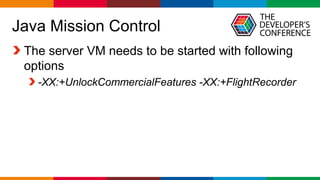 Globalcode – Open4education
Java Mission Control
The server VM needs to be started with following
options
-XX:+UnlockCommercialFeatures -XX:+FlightRecorder
 