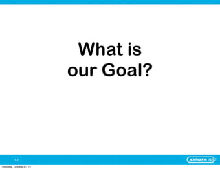 What is
                           our Goal?



          12
Thursday, October 27, 11
 