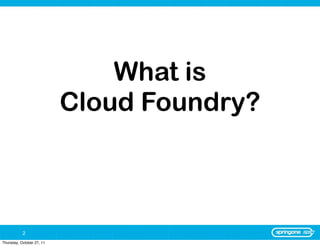 What is
                           Cloud Foundry?



           2
Thursday, October 27, 11
 