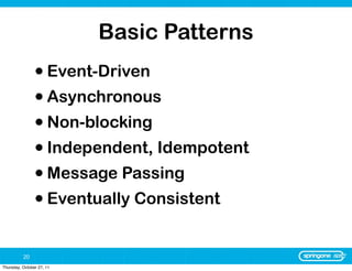 Basic Patterns
                • Event-Driven
                • Asynchronous
                • Non-blocking
                • Independent, Idempotent
                • Message Passing
                • Eventually Consistent

          20
Thursday, October 27, 11
 