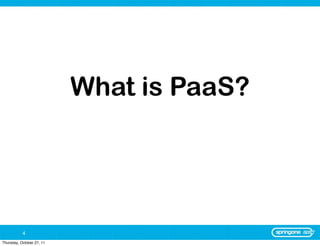 What is PaaS?




           4
Thursday, October 27, 11
 