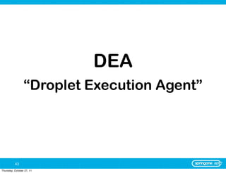 DEA
                 “Droplet Execution Agent”




          43
Thursday, October 27, 11
 