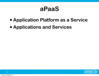 aPaaS
                • Application Platform as a Service
                • Applications and Services




           6
Thursday, October 27, 11
 