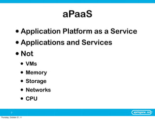 aPaaS
                • Application Platform as a Service
                • Applications and Services
                • Not
                      • VMs
                      • Memory
                      • Storage
                      • Networks
                      • CPU
           7
Thursday, October 27, 11
 