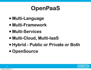 OpenPaaS
                • Multi-Language
                • Multi-Framework
                • Multi-Services
                • Multi-Cloud, Multi-IaaS
                • Hybrid - Public or Private or Both
                • OpenSource

           9
Thursday, October 27, 11
 