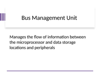 Bus Management Unit
Manages the flow of information between
the microprocessor and data storage
locations and peripherals
 