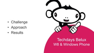 • Challenge
• Approach
• Results
               Techdays Belux
              W8 & Windows Phone
 
