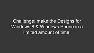 Challenge: make the Designs for
Windows 8 & Windows Phone in a
     limited amount of time.
 