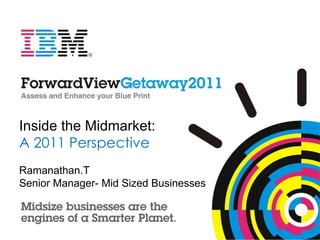 Inside the Midmarket:  A 2011 Perspective Ramanathan.T Senior Manager- Mid Sized Businesses  