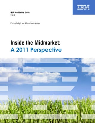 IBM Worldwide Study
2011


Exclusively for midsize businesses




Inside the Midmarket:
A 2011 Perspective




                                     1
 
