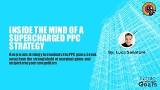 INSIDE THE MIND OF A SUPERCHARGED PPC STRATEGY 
One proven strategy to dominate the PPC game, break away from the stranglehold of marginal gains and outperform your competitors  