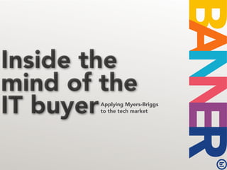 Inside the
mind of the
IT buyerApplying Myers-Briggs
        to the tech market
 