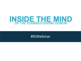 OF THE PLANNED GIVING DONOR
INSIDE THE MIND
#RJWebinar
 