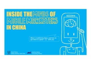 INSIDE THE OF 
IN CHINA 
What is mobilizing them, and how to 
get them to spend with you 
David Porter 
Media Director, North Asia 
Nishtha Mehta 
Consulting Partner 
 