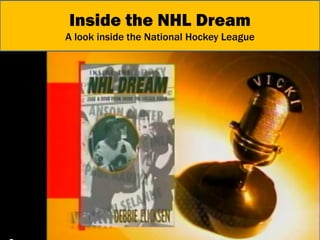 Inside the NHL Dream 
A look inside the National Hockey League  