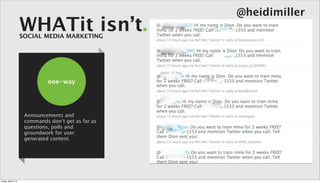 @heidimiller
                      WHATit isn’t.
                      SOCIAL MEDIA MARKETING




                                one-way




                       Announcements and
                       commands don’t get as far as
                       questions, polls and
                       groundwork for user
                       generated content.




Friday, April 5, 13
 