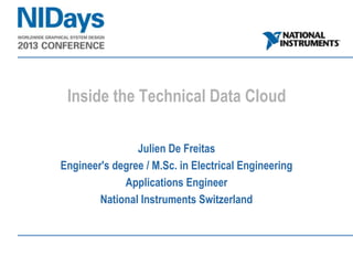 Inside the Technical Data Cloud

                Julien De Freitas
Engineer's degree / M.Sc. in Electrical Engineering
             Applications Engineer
        National Instruments Switzerland
 