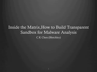 Inside the Matrix,How to Build Transparent
Sandbox for Malware Analysis
C.K Chen (Bletchley)
1
 