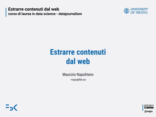 Estrarre contenuti dal web
corso di laurea in data science - datajournalism
@napo
Estrarre contenuti
dal web
Maurizio Napolitano
<napo@fbk.eu>
 