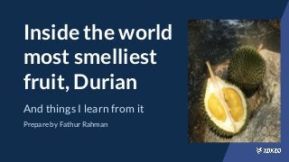 Inside the world
most smelliest
fruit, Durian
And things I learn from it
Prepare by Fathur Rahman
 