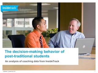 1Confidential © InsideTrack, 2013
The decision-making behavior of
post-traditional students
An analysis of coaching data from InsideTrack
 